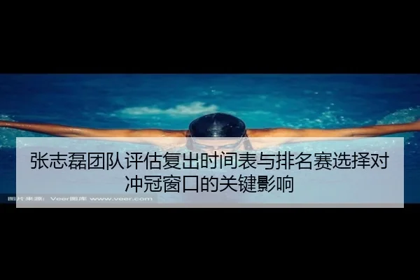 张志磊团队评估复出时间表与排名赛选择对冲冠窗口的关键影响